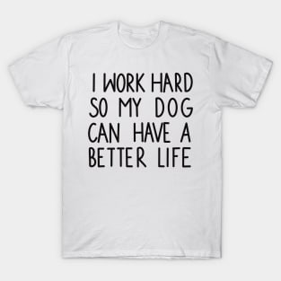 I work hard so my dog can have a better life T-Shirt